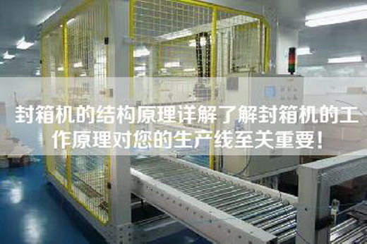 封箱機的結構原理詳解了解封箱機的工作原理對您的生產線至關重要！