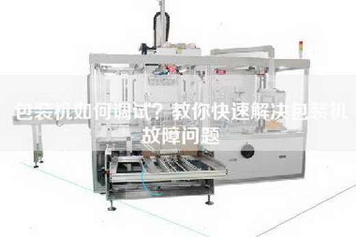 包裝機(jī)如何調(diào)試？教你快速解決包裝機(jī)故障問題