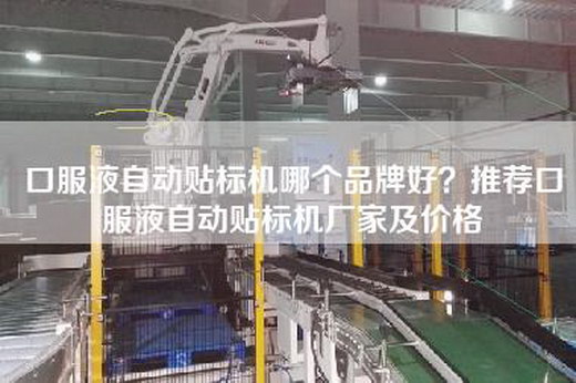 口服液自動貼標機哪個品牌好？推薦口服液自動貼標機廠家及價格