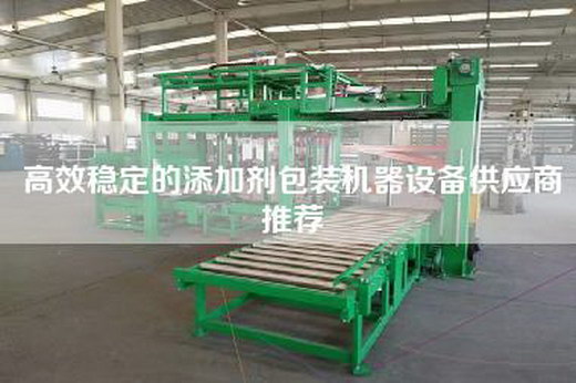 高效穩(wěn)定的添加劑包裝機器設備供應商推薦