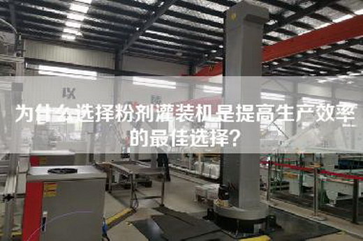 為什么選擇粉劑灌裝機是提高生產(chǎn)效率的最佳選擇？