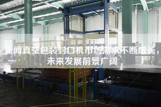 新聞?wù)婵瞻b封口機(jī)市場(chǎng)需求不斷增長(zhǎng)，未來(lái)發(fā)展前景廣闊