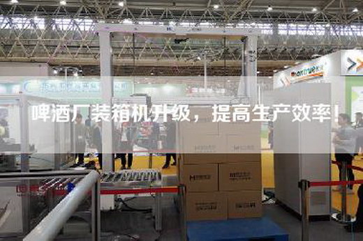 啤酒廠裝箱機(jī)升級(jí)，提高生產(chǎn)效率！