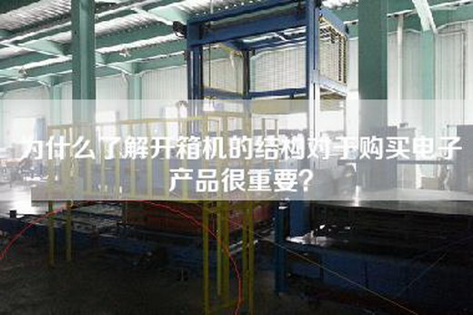 為什么了解開(kāi)箱機(jī)的結(jié)構(gòu)對(duì)于購(gòu)買(mǎi)電子產(chǎn)品很重要？