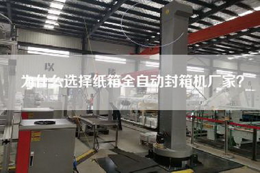 為什么選擇紙箱全自動(dòng)封箱機(jī)廠家？